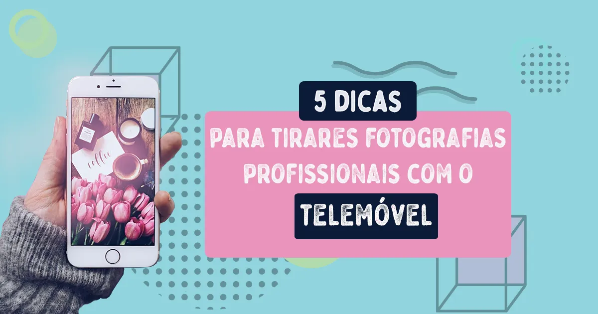 5 dicas para tirares fotografias profissionais com o telemóvel